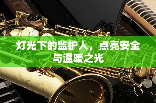 灯光下的监护人，点亮安全与温暖之光