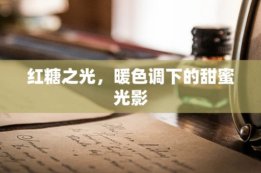 红糖之光，暖色调下的甜蜜光影