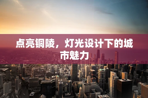 点亮铜陵，灯光设计下的城市魅力