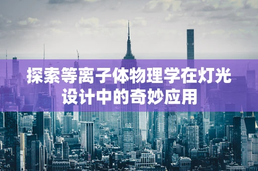 探索等离子体物理学在灯光设计中的奇妙应用