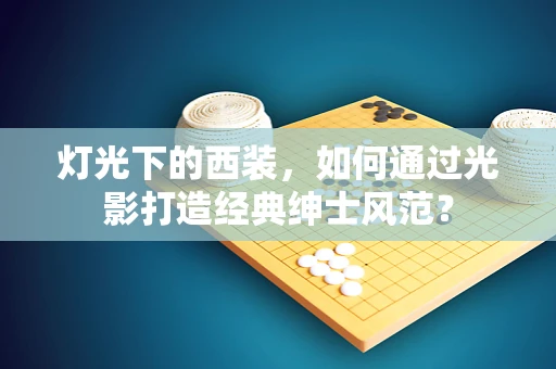 灯光下的西装，如何通过光影打造经典绅士风范？