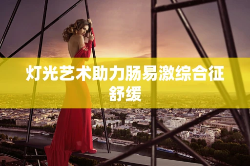 灯光艺术助力肠易激综合征舒缓