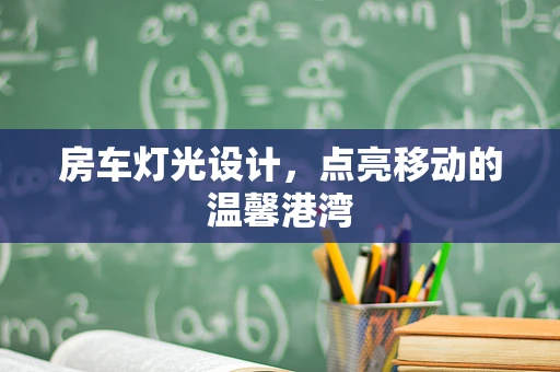 房车灯光设计，点亮移动的温馨港湾
