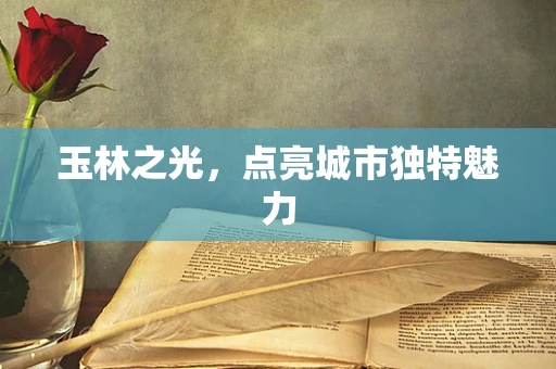 玉林之光，点亮城市独特魅力