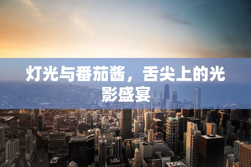 灯光与番茄酱，舌尖上的光影盛宴