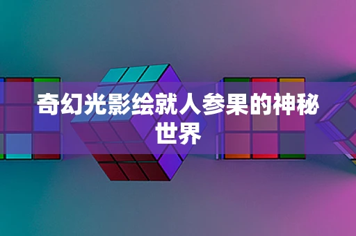 奇幻光影绘就人参果的神秘世界