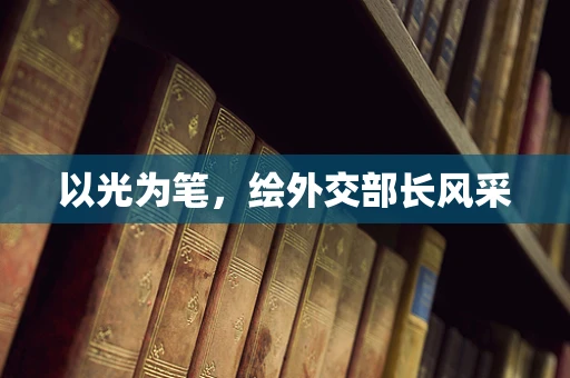 以光为笔，绘外交部长风采