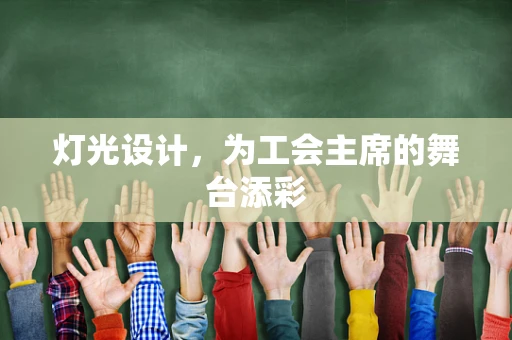 灯光设计，为工会主席的舞台添彩