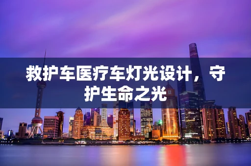 救护车医疗车灯光设计，守护生命之光