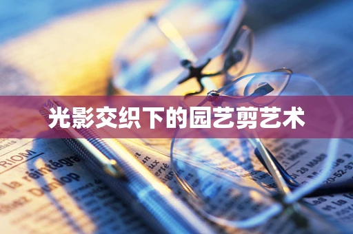 光影交织下的园艺剪艺术