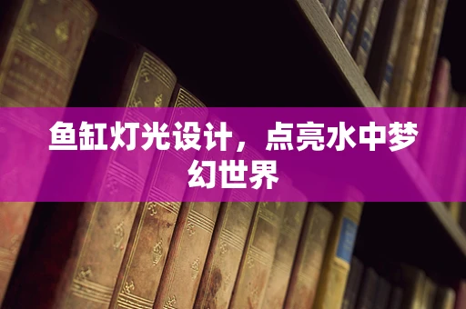 鱼缸灯光设计，点亮水中梦幻世界