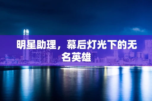 明星助理，幕后灯光下的无名英雄