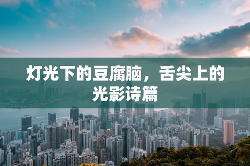 灯光下的豆腐脑，舌尖上的光影诗篇
