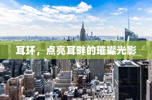 耳环，点亮耳畔的璀璨光影