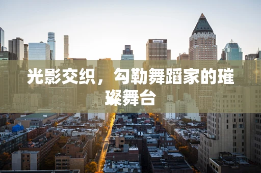 光影交织，勾勒舞蹈家的璀璨舞台