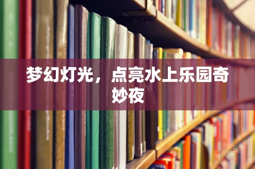 梦幻灯光，点亮水上乐园奇妙夜