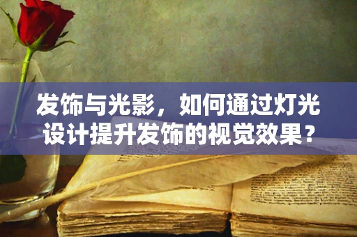 发饰与光影，如何通过灯光设计提升发饰的视觉效果？