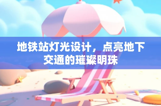 地铁站灯光设计，点亮地下交通的璀璨明珠