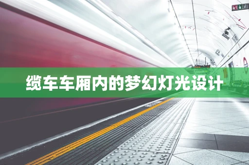 缆车车厢内的梦幻灯光设计