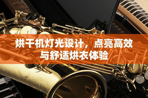 烘干机灯光设计，点亮高效与舒适烘衣体验