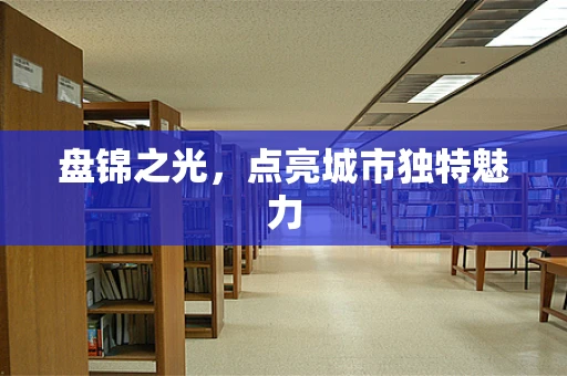 盘锦之光，点亮城市独特魅力
