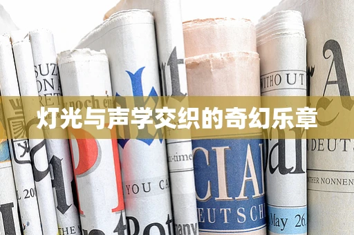灯光与声学交织的奇幻乐章