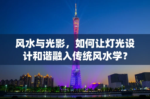风水与光影，如何让灯光设计和谐融入传统风水学？