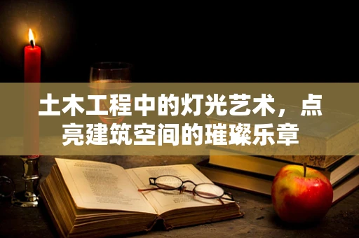 土木工程中的灯光艺术，点亮建筑空间的璀璨乐章