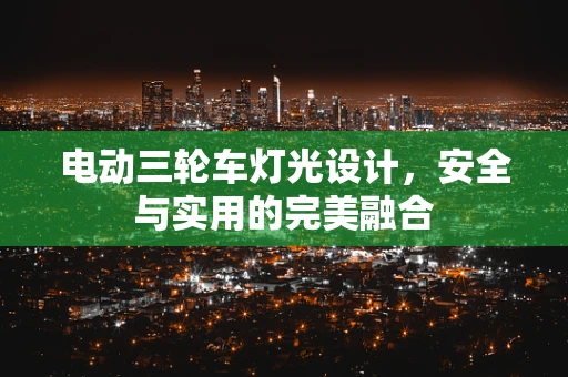 电动三轮车灯光设计，安全与实用的完美融合