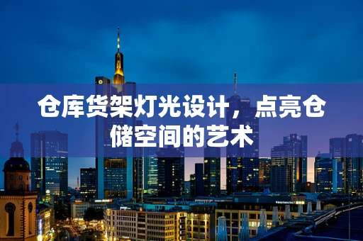 仓库货架灯光设计，点亮仓储空间的艺术