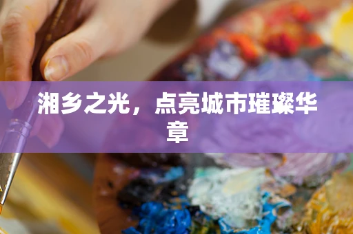湘乡之光，点亮城市璀璨华章