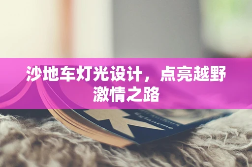 沙地车灯光设计，点亮越野激情之路