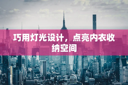 巧用灯光设计，点亮内衣收纳空间