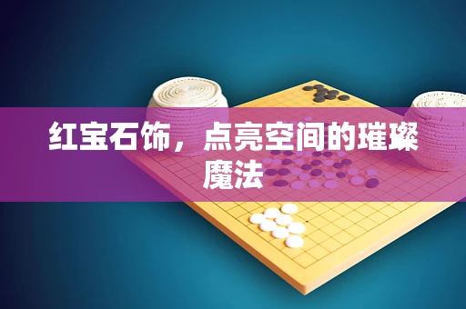 红宝石饰，点亮空间的璀璨魔法