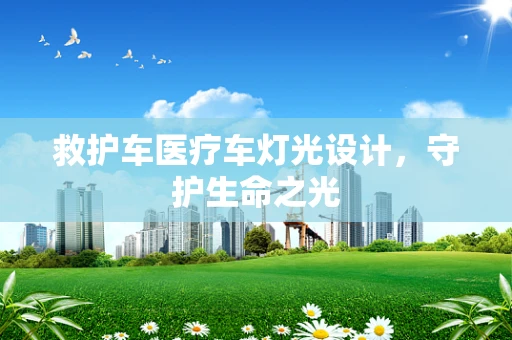 救护车医疗车灯光设计，守护生命之光