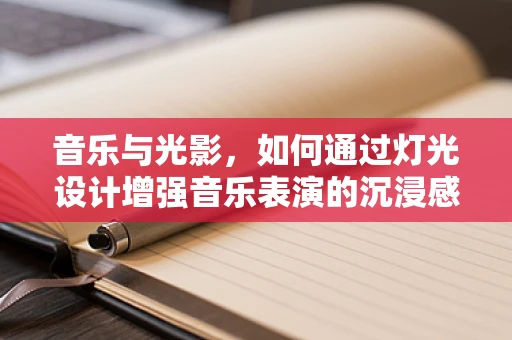 音乐与光影，如何通过灯光设计增强音乐表演的沉浸感？