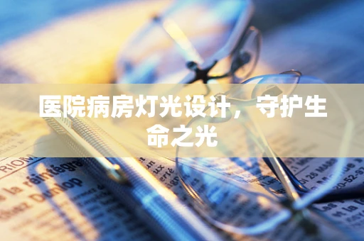 医院病房灯光设计，守护生命之光