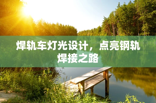 焊轨车灯光设计，点亮钢轨焊接之路