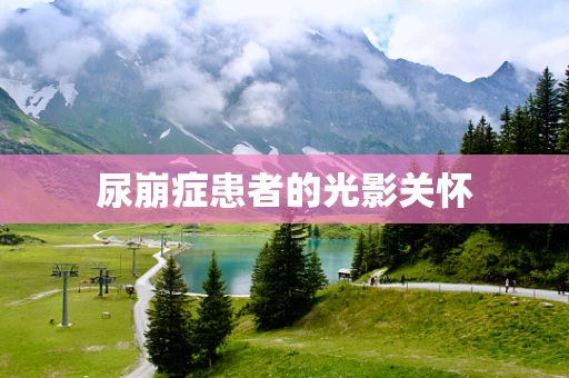 尿崩症患者的光影关怀