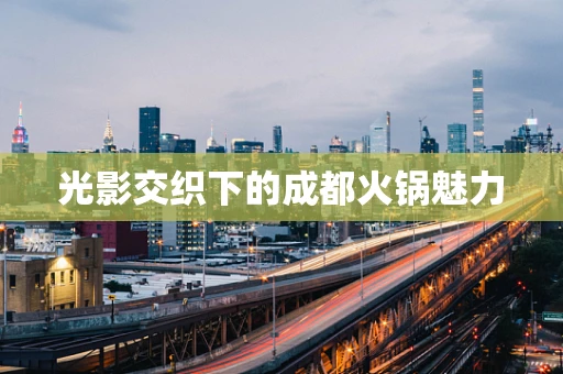 光影交织下的成都火锅魅力