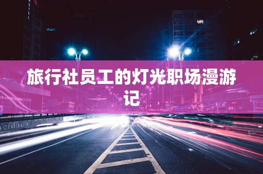 旅行社员工的灯光职场漫游记