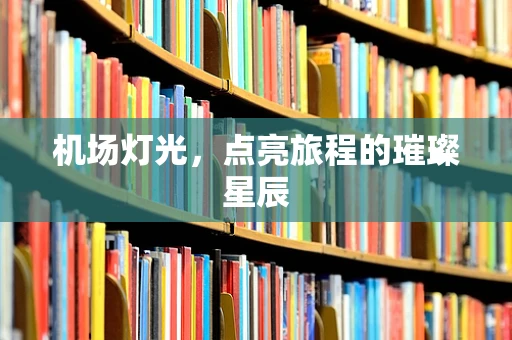机场灯光，点亮旅程的璀璨星辰