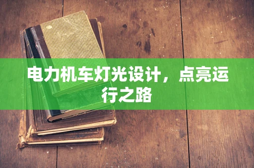 电力机车灯光设计，点亮运行之路