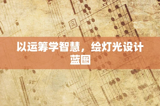 以运筹学智慧，绘灯光设计蓝图