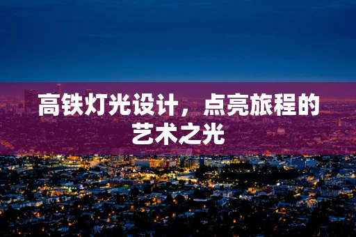 高铁灯光设计，点亮旅程的艺术之光