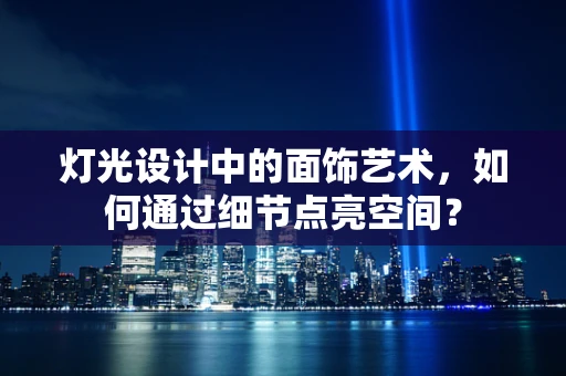 灯光设计中的面饰艺术，如何通过细节点亮空间？