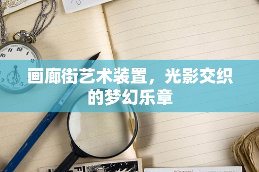 画廊街艺术装置，光影交织的梦幻乐章