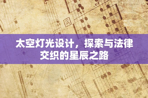 太空灯光设计，探索与法律交织的星辰之路