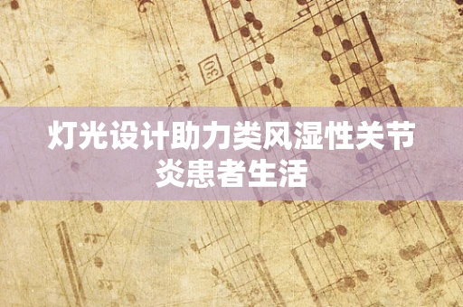 灯光设计助力类风湿性关节炎患者生活