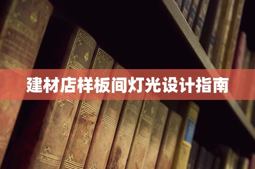 建材店样板间灯光设计指南